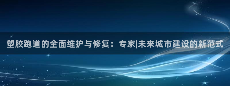 红足1一世开奖版：塑胶跑道的全面维护与修复：专家|未来城市建设的新范式