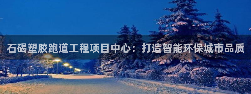 红足一1世比分球探：石碣塑胶跑道工程项目中心：打造智能环保城市品质