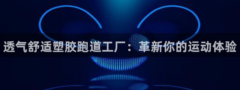 红世一足球比分：透气舒适塑胶跑道工厂：革新你的运动体验