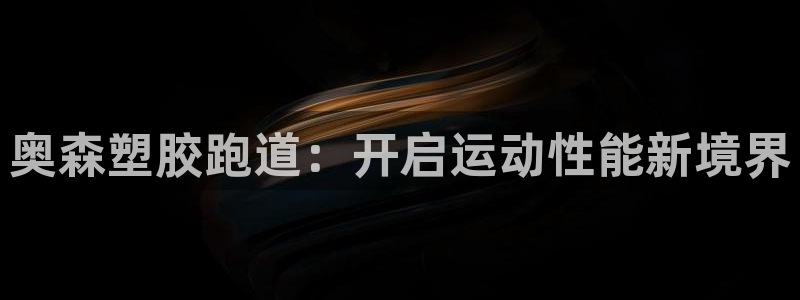 红足一1世皇冠地址：奥森塑胶跑道：开启运动性能新境界