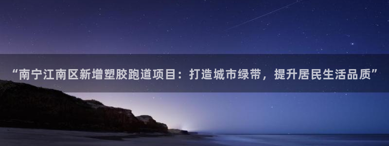 红足1世足球比分网址：“南宁江南区新增塑胶跑道项目：打造城市绿带，提升居民生活品质”